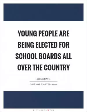 Young people are being elected for School Boards all over the country Picture Quote #1