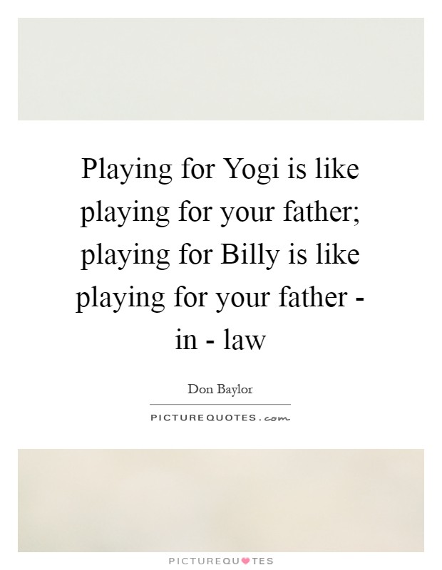 Playing for Yogi is like playing for your father; playing for Billy is like playing for your father - in - law Picture Quote #1