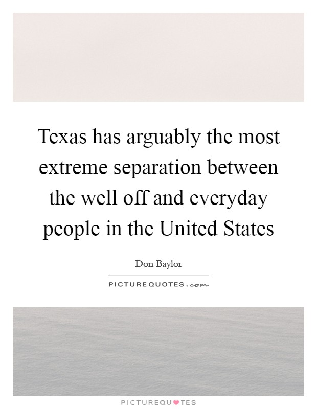Texas has arguably the most extreme separation between the well off and everyday people in the United States Picture Quote #1