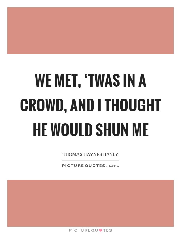 We met, ‘twas in a crowd, and I thought he would shun me Picture Quote #1