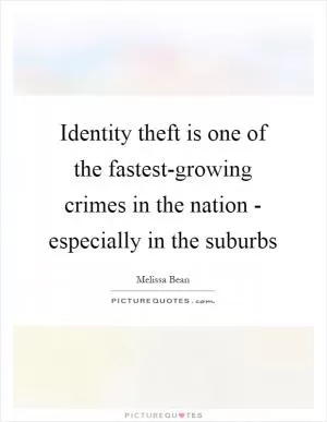 Identity theft is one of the fastest-growing crimes in the nation - especially in the suburbs Picture Quote #1