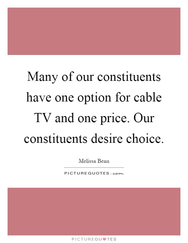 Many of our constituents have one option for cable TV and one price. Our constituents desire choice Picture Quote #1