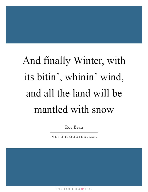 And finally Winter, with its bitin', whinin' wind, and all the land will be mantled with snow Picture Quote #1