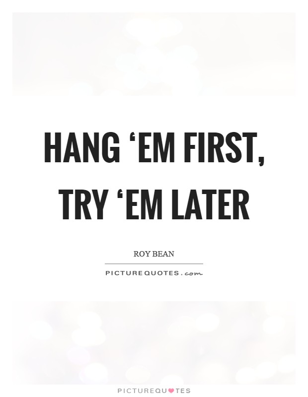Hang ‘em first, try ‘em later Picture Quote #1