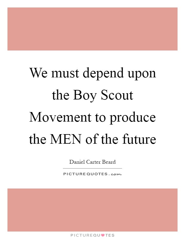 We must depend upon the Boy Scout Movement to produce the MEN of the future Picture Quote #1