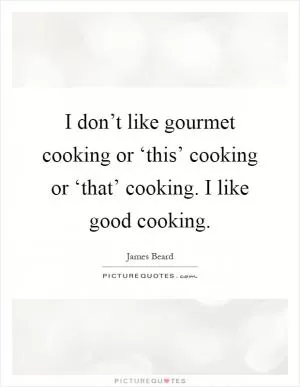 I don’t like gourmet cooking or ‘this’ cooking or ‘that’ cooking. I like good cooking Picture Quote #1