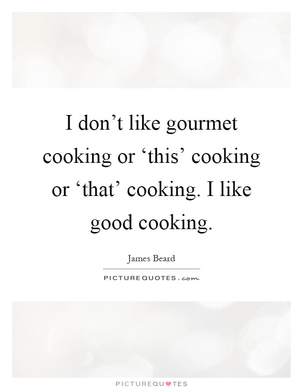 I don't like gourmet cooking or ‘this' cooking or ‘that' cooking. I like good cooking Picture Quote #1