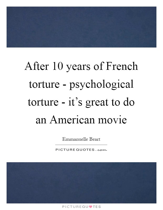 After 10 years of French torture - psychological torture - it's great to do an American movie Picture Quote #1