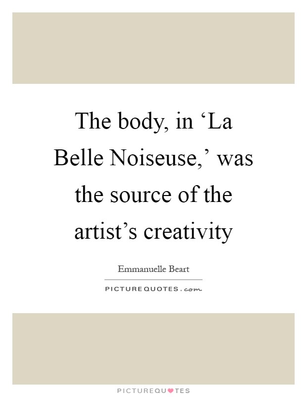 The body, in ‘La Belle Noiseuse,' was the source of the artist's creativity Picture Quote #1