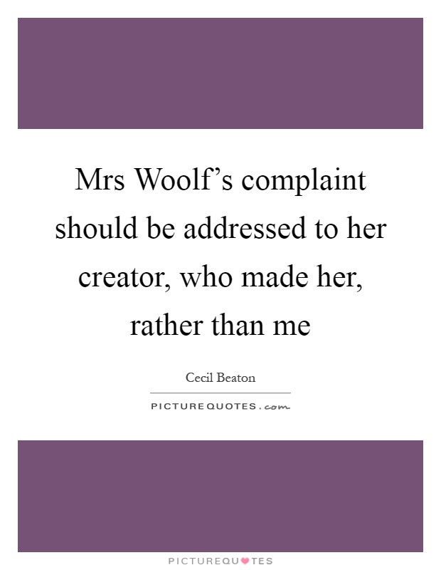 Mrs Woolf's complaint should be addressed to her creator, who made her, rather than me Picture Quote #1