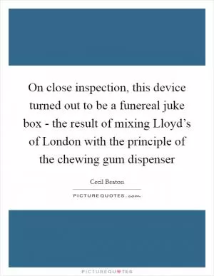On close inspection, this device turned out to be a funereal juke box - the result of mixing Lloyd’s of London with the principle of the chewing gum dispenser Picture Quote #1