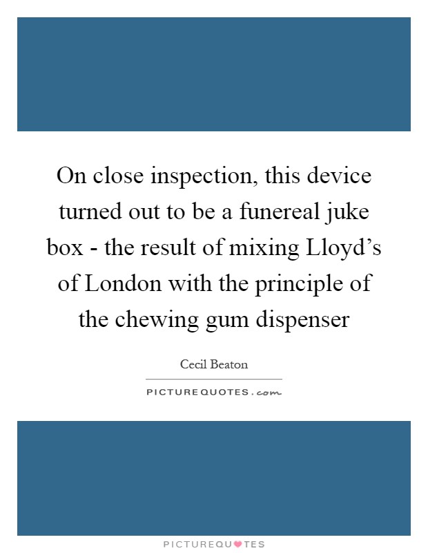 On close inspection, this device turned out to be a funereal juke box - the result of mixing Lloyd's of London with the principle of the chewing gum dispenser Picture Quote #1
