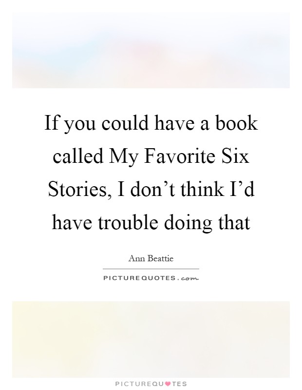 If you could have a book called My Favorite Six Stories, I don't think I'd have trouble doing that Picture Quote #1