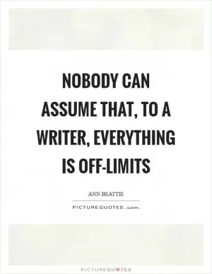 Nobody can assume that, to a writer, everything is off-limits Picture Quote #1