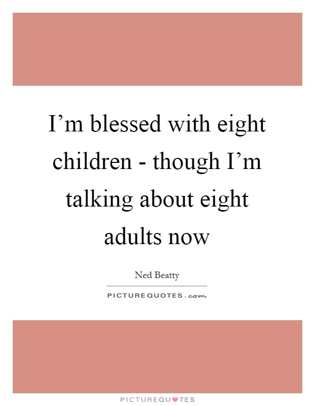 I'm blessed with eight children - though I'm talking about eight adults now Picture Quote #1