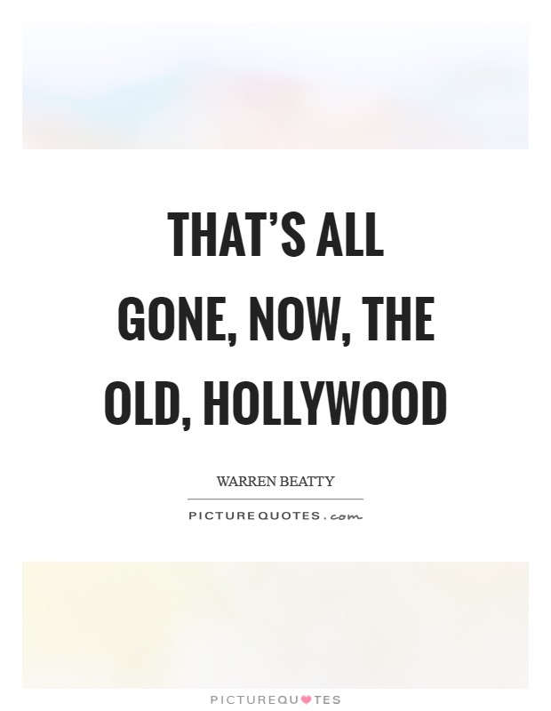 That's all gone, now, the old, Hollywood Picture Quote #1