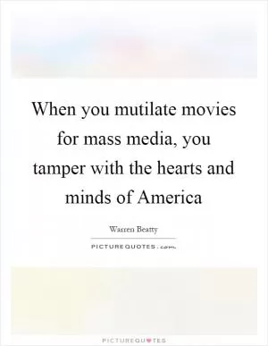 When you mutilate movies for mass media, you tamper with the hearts and minds of America Picture Quote #1