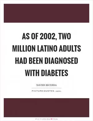 As of 2002, two million Latino adults had been diagnosed with diabetes Picture Quote #1