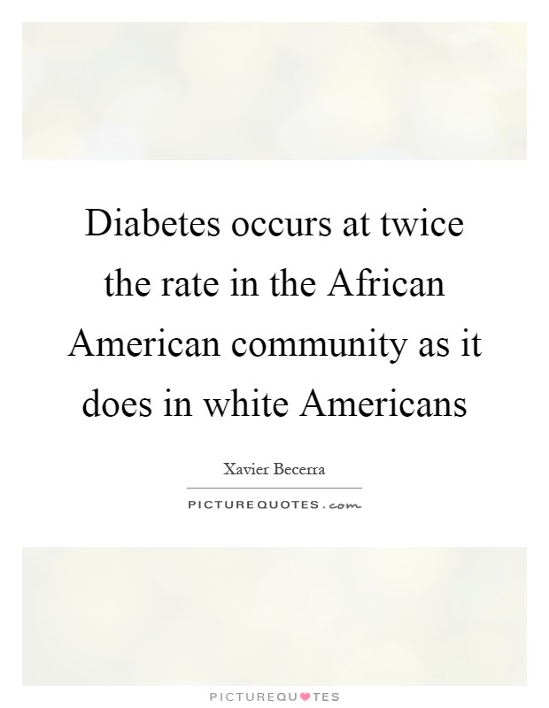 Diabetes occurs at twice the rate in the African American community as it does in white Americans Picture Quote #1