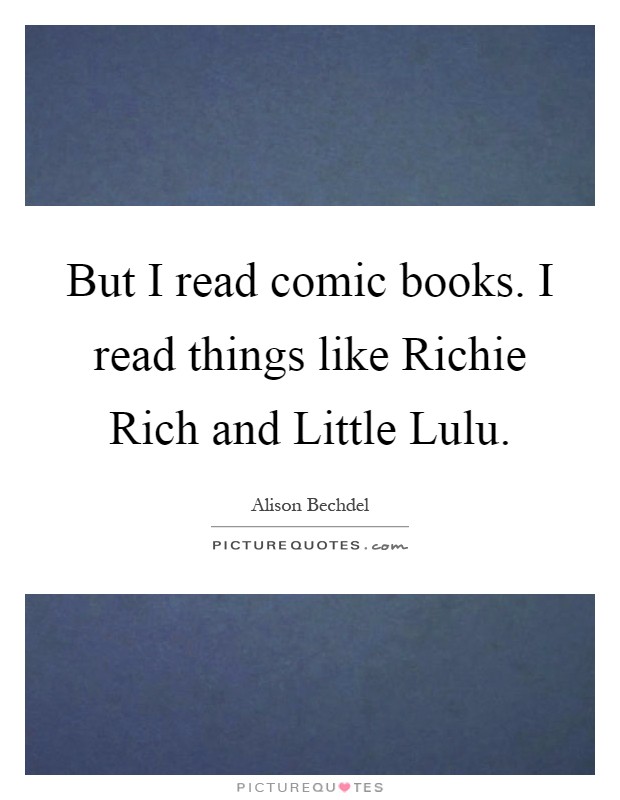 But I read comic books. I read things like Richie Rich and Little Lulu Picture Quote #1