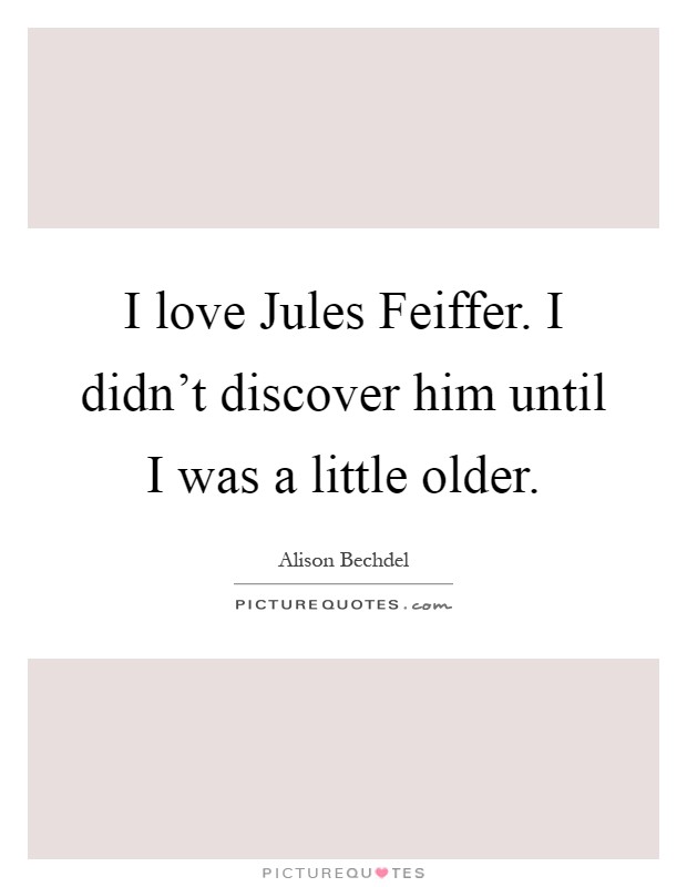 I love Jules Feiffer. I didn't discover him until I was a little older Picture Quote #1