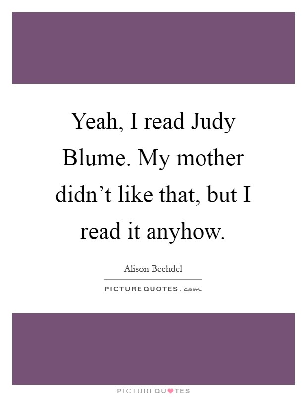 Yeah, I read Judy Blume. My mother didn't like that, but I read it anyhow Picture Quote #1