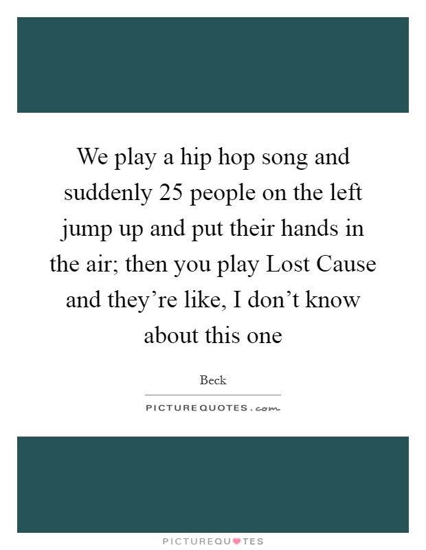 We play a hip hop song and suddenly 25 people on the left jump up and put their hands in the air; then you play Lost Cause and they're like, I don't know about this one Picture Quote #1