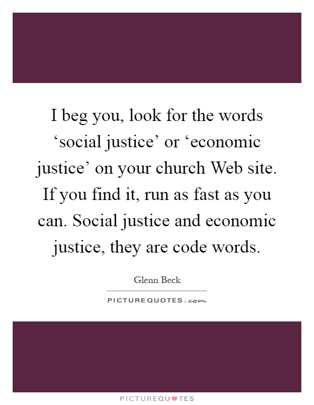 I beg you, look for the words ‘social justice' or ‘economic justice' on your church Web site. If you find it, run as fast as you can. Social justice and economic justice, they are code words Picture Quote #1
