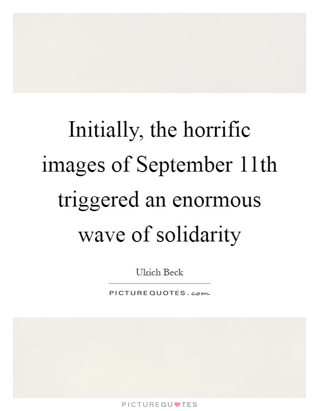 Initially, the horrific images of September 11th triggered an enormous wave of solidarity Picture Quote #1