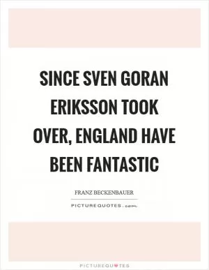 Since Sven Goran Eriksson took over, England have been fantastic Picture Quote #1