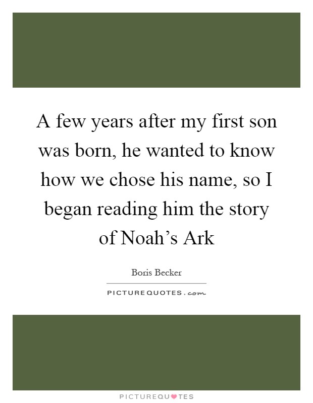 A few years after my first son was born, he wanted to know how we chose his name, so I began reading him the story of Noah's Ark Picture Quote #1