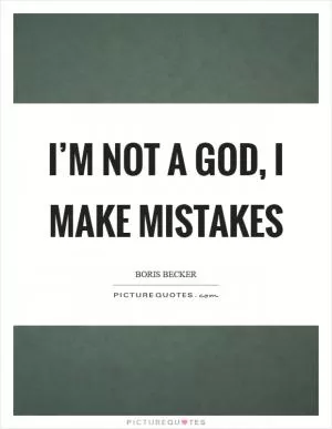I’m not a God, I make mistakes Picture Quote #1