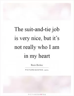The suit-and-tie job is very nice, but it’s not really who I am in my heart Picture Quote #1