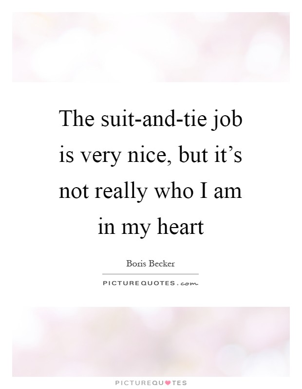 The suit-and-tie job is very nice, but it's not really who I am in my heart Picture Quote #1