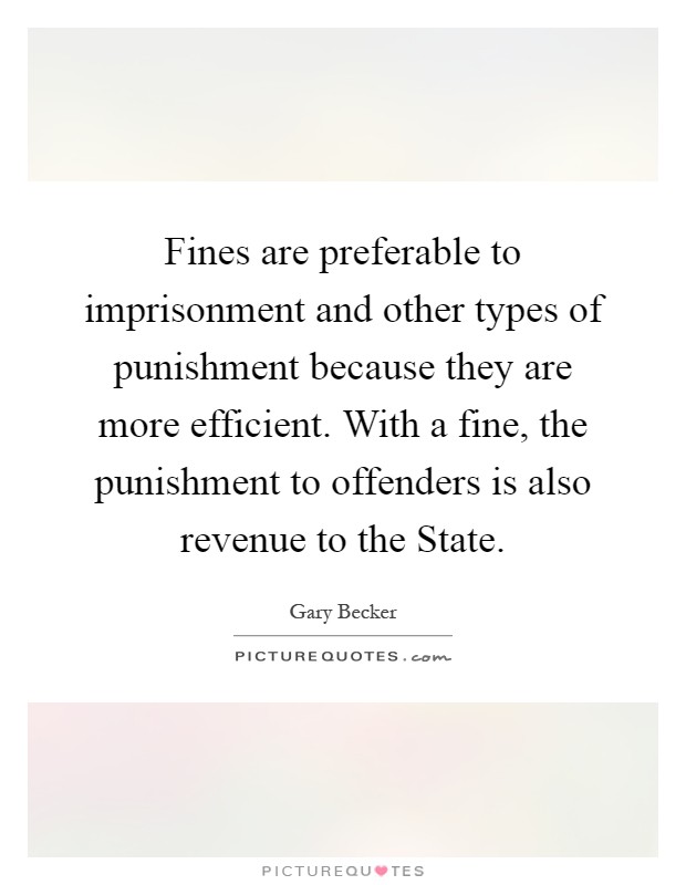 Fines are preferable to imprisonment and other types of punishment because they are more efficient. With a fine, the punishment to offenders is also revenue to the State Picture Quote #1