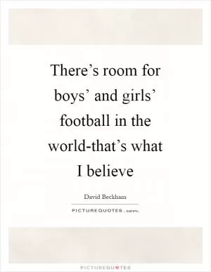 There’s room for boys’ and girls’ football in the world-that’s what I believe Picture Quote #1