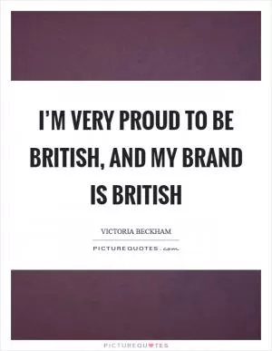 I’m very proud to be British, and my brand is British Picture Quote #1