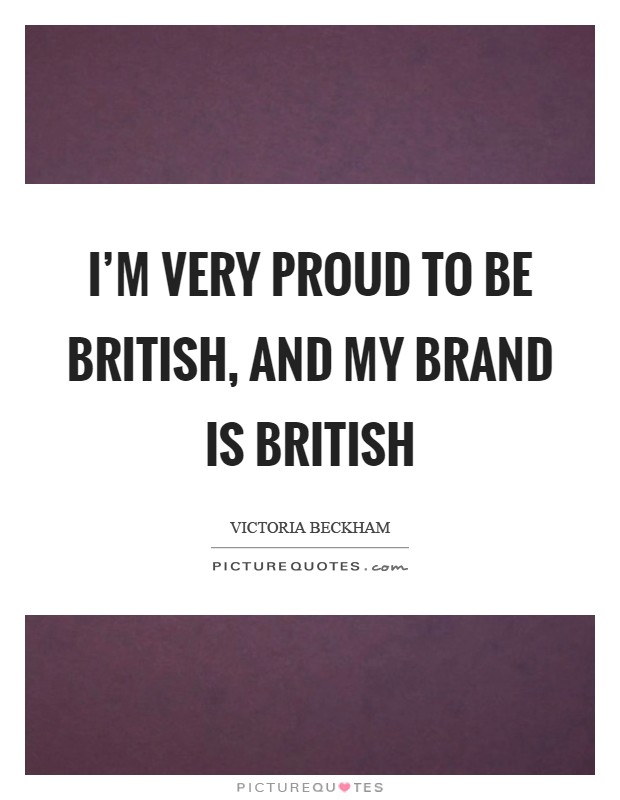 I'm very proud to be British, and my brand is British Picture Quote #1