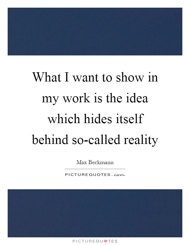 What I want to show in my work is the idea which hides itself behind so-called reality Picture Quote #1