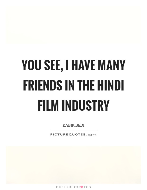 You see, I have many friends in the Hindi film industry Picture Quote #1