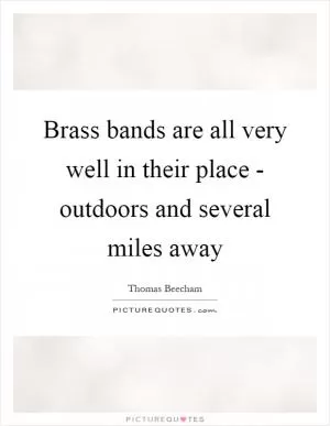 Brass bands are all very well in their place - outdoors and several miles away Picture Quote #1