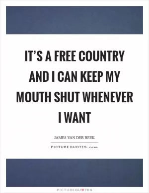 It’s a free country and I can keep my mouth shut whenever I want Picture Quote #1