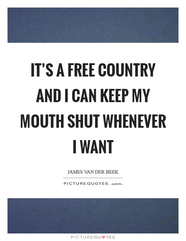 It's a free country and I can keep my mouth shut whenever I want Picture Quote #1