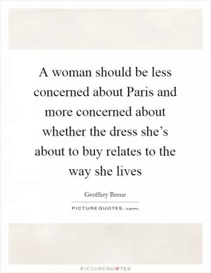 A woman should be less concerned about Paris and more concerned about whether the dress she’s about to buy relates to the way she lives Picture Quote #1