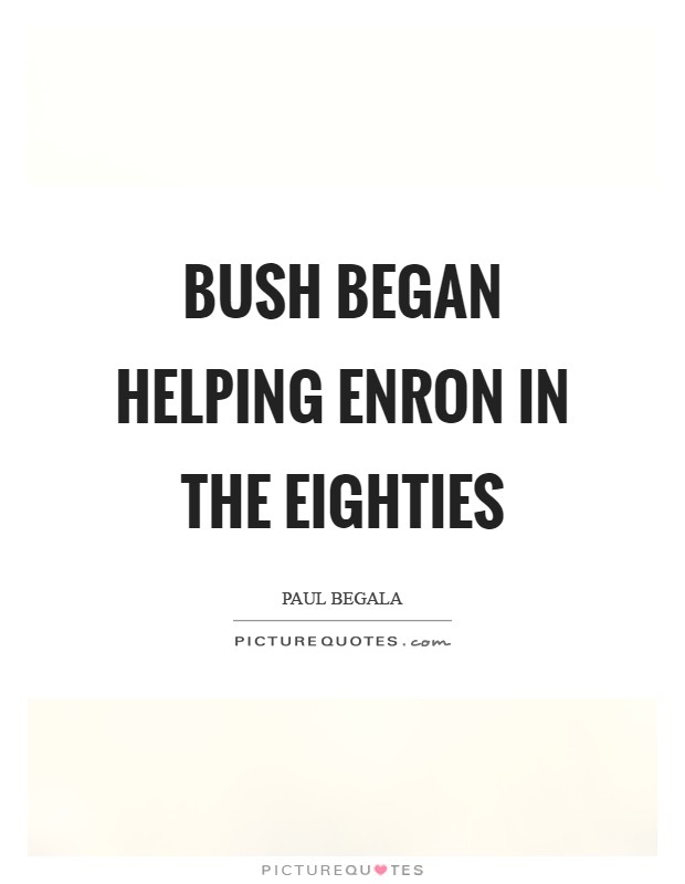 Bush began helping Enron in the eighties Picture Quote #1