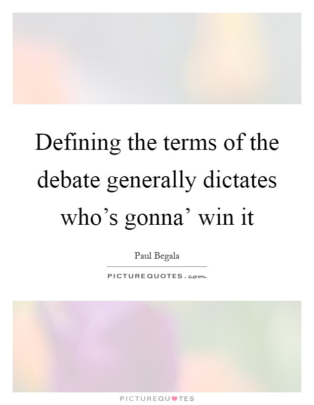 Defining the terms of the debate generally dictates who's gonna' win it Picture Quote #1