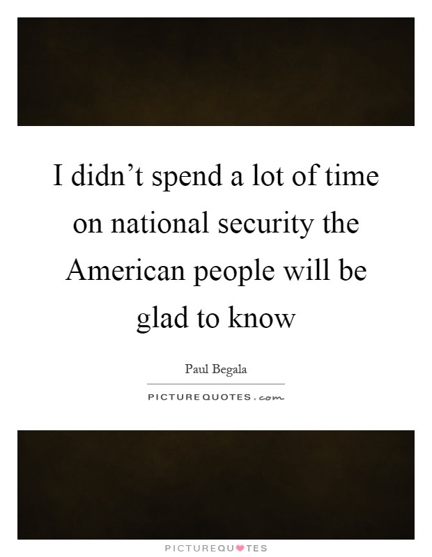 I didn't spend a lot of time on national security the American people will be glad to know Picture Quote #1
