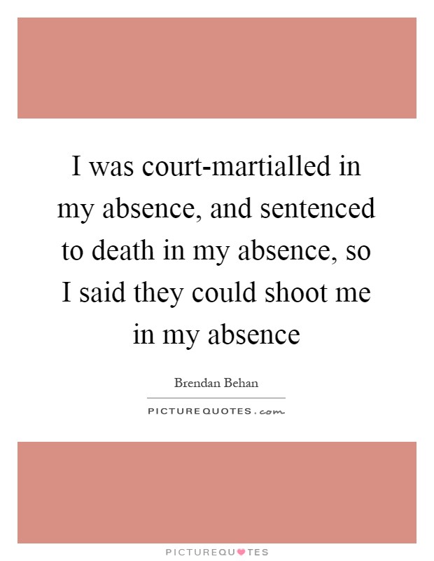 I was court-martialled in my absence, and sentenced to death in my absence, so I said they could shoot me in my absence Picture Quote #1