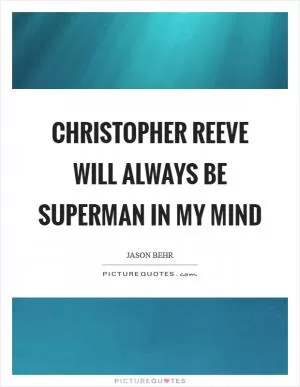 Christopher Reeve will always be Superman in my mind Picture Quote #1