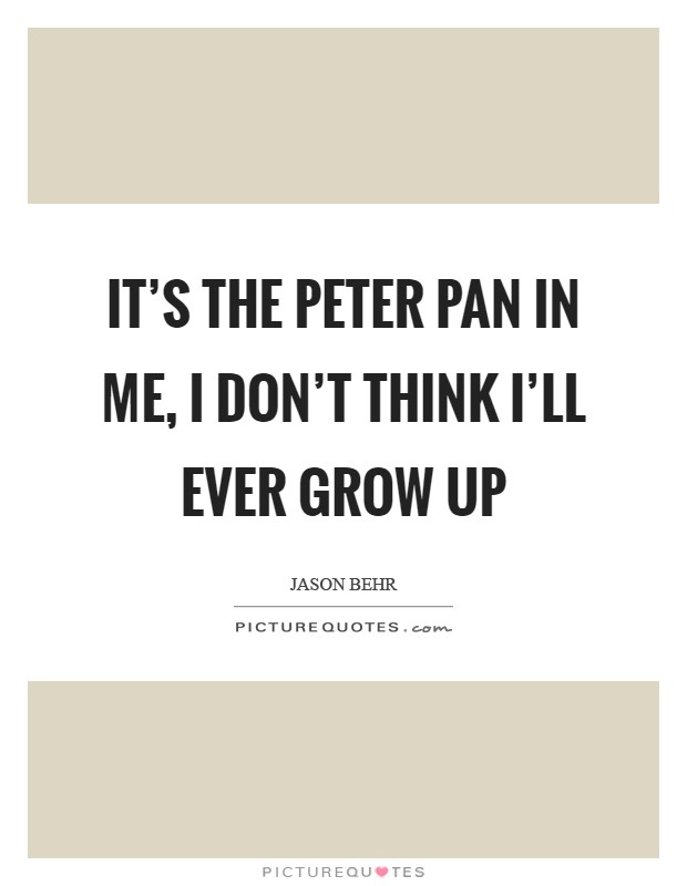 It's the Peter Pan in me, I don't think I'll ever grow up Picture Quote #1